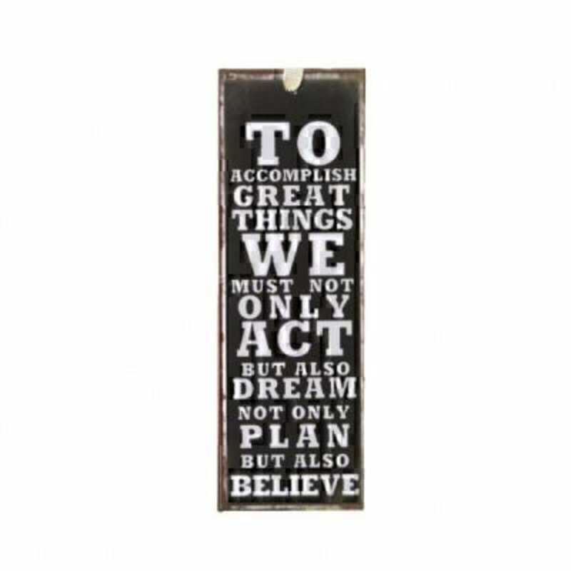 To Accomplish Great Mini Metal Sign by Heaven Sends Mini tin sign, could also be used as a bookmark with the caption 'To accomplish great things we must not only act but also dream not only plan but also believe'. Size 15x5cm.
